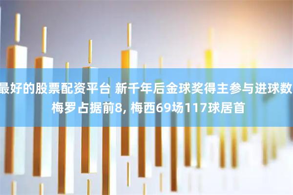 最好的股票配资平台 新千年后金球奖得主参与进球数: 梅罗占据前8, 梅西69场117球居首
