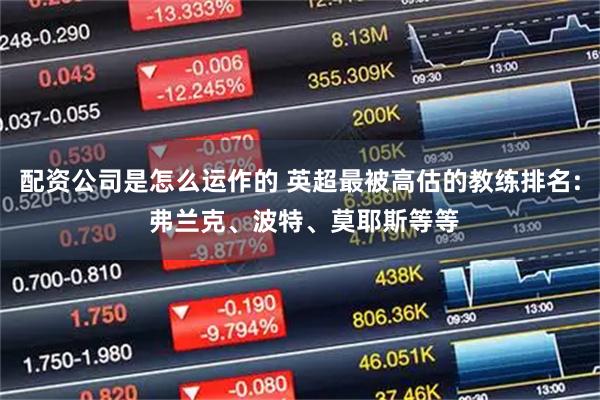 配资公司是怎么运作的 英超最被高估的教练排名: 弗兰克、波特、莫耶斯等等