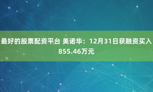 最好的股票配资平台 美诺华：12月31日获融资买入855.46万元