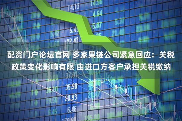 配资门户论坛官网 多家果链公司紧急回应：关税政策变化影响有限 由进口方客户承担关税缴纳