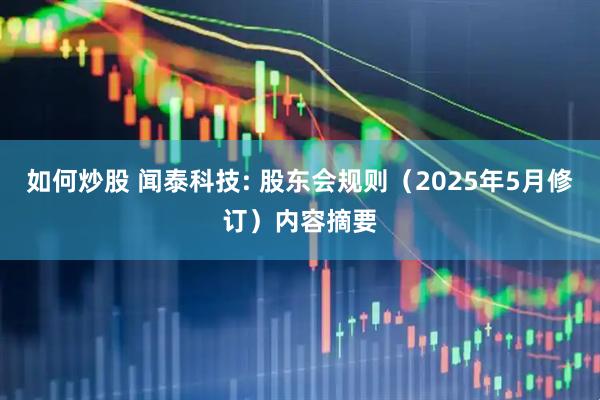 如何炒股 闻泰科技: 股东会规则（2025年5月修订）内容摘要