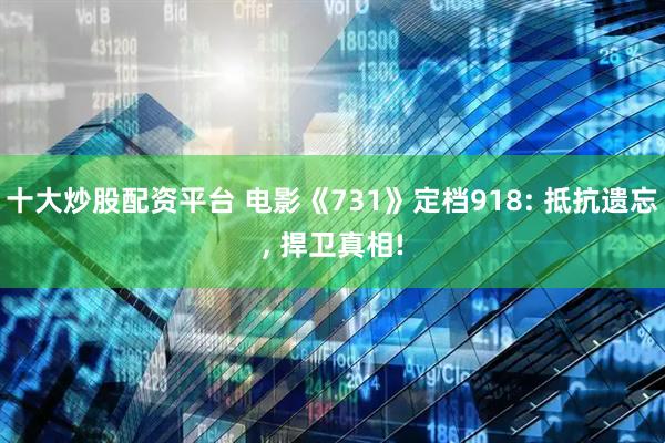 十大炒股配资平台 电影《731》定档918: 抵抗遗忘, 捍卫真相!