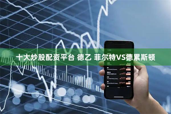 十大炒股配资平台 德乙 菲尔特VS德累斯顿