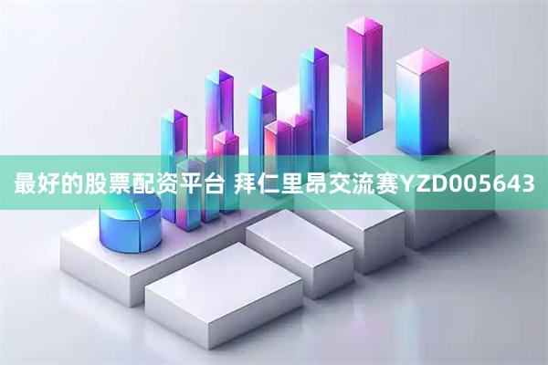 最好的股票配资平台 拜仁里昂交流赛YZD005643