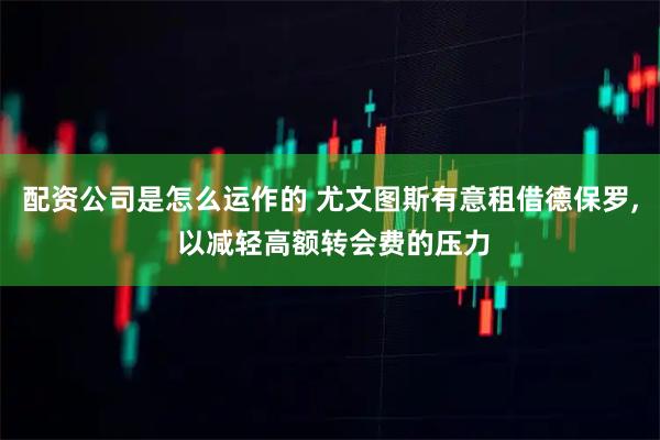 配资公司是怎么运作的 尤文图斯有意租借德保罗, 以减轻高额转会费的压力